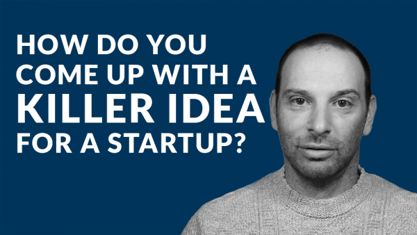 How Do You Come up With a Killer Idea for a Startup?